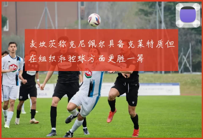 麦坎茨称克尼佩尔具备克莱特质但在组织和控球方面更胜一筹