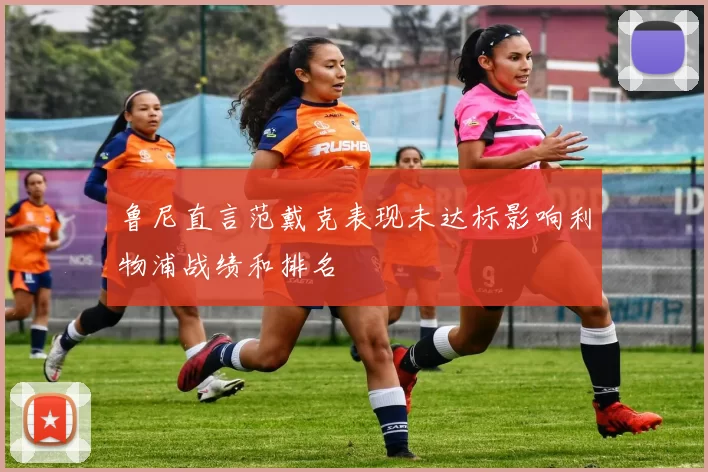 鲁尼直言范戴克表现未达标影响利物浦战绩和排名