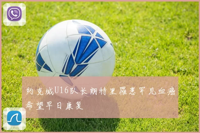 约克城U16队长朗特里罹患罕见血癌希望早日康复