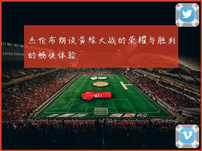 杰伦布朗谈黄绿大战的荣耀与胜利的畅快体验