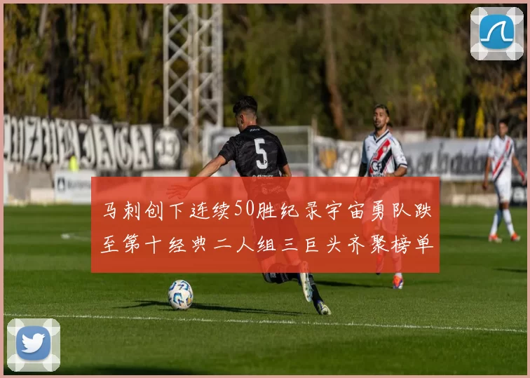 马刺创下连续50胜纪录宇宙勇队跌至第十经典二人组三巨头齐聚榜单