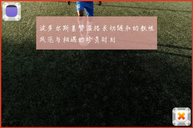 波多尔斯基赞温格亲切随和的教练风范与相遇的珍贵时刻