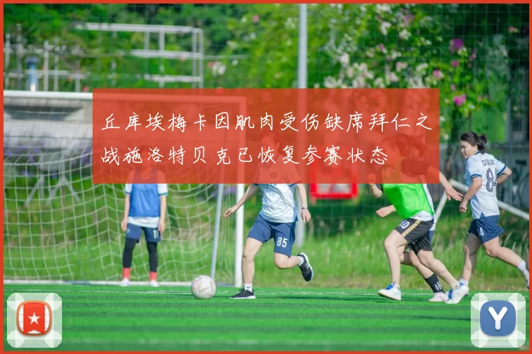 丘库埃梅卡因肌肉受伤缺席拜仁之战施洛特贝克已恢复参赛状态