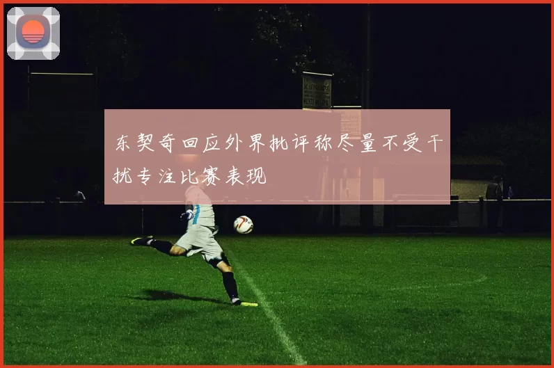 东契奇回应外界批评称尽量不受干扰专注比赛表现