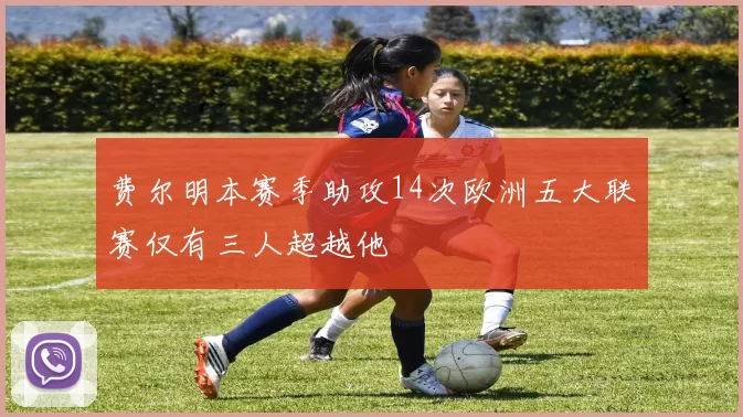 费尔明本赛季助攻14次欧洲五大联赛仅有三人超越他