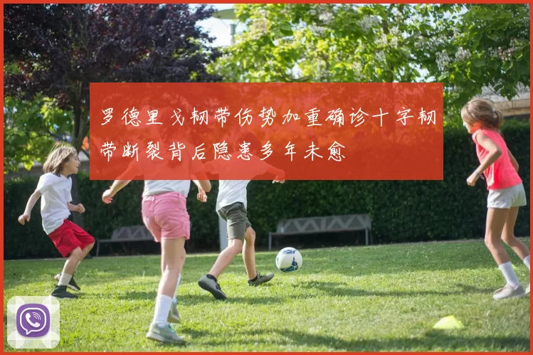 罗德里戈韧带伤势加重确诊十字韧带断裂背后隐患多年未愈