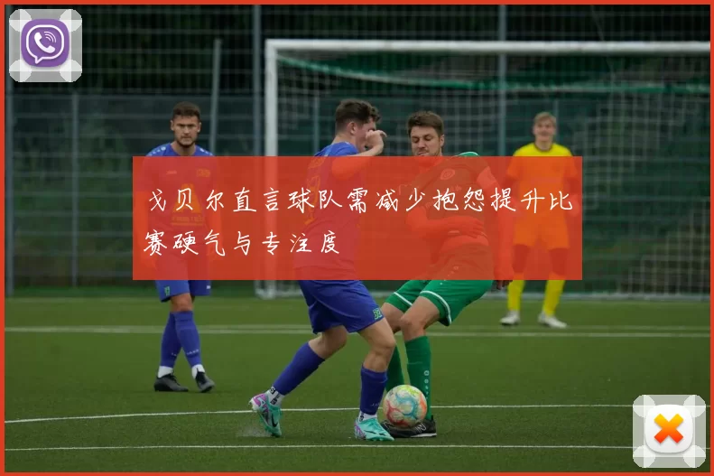 戈贝尔直言球队需减少抱怨提升比赛硬气与专注度