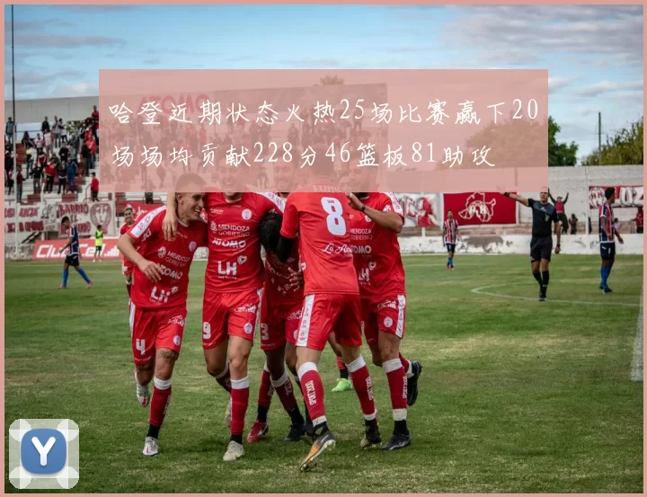 哈登近期状态火热25场比赛赢下20场场均贡献228分46篮板81助攻