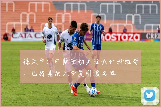 德天空：巴萨密切关注武什科维奇，已将其纳入今夏引援名单