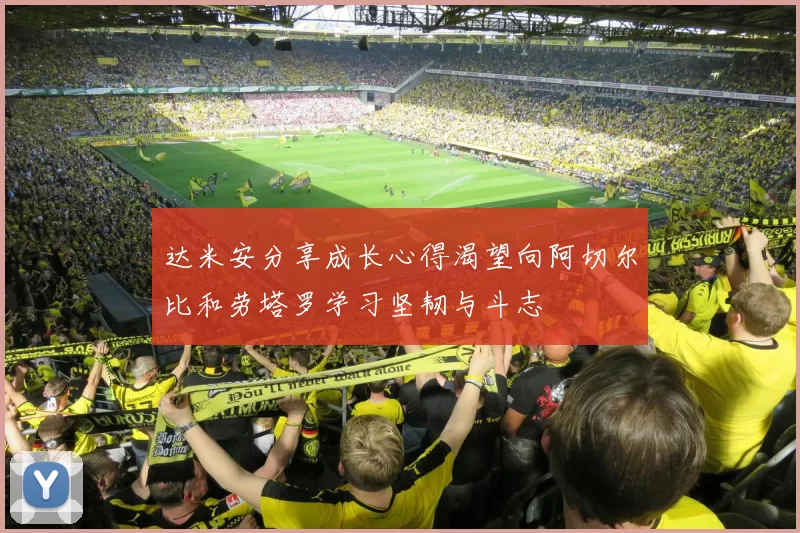 达米安分享成长心得渴望向阿切尔比和劳塔罗学习坚韧与斗志